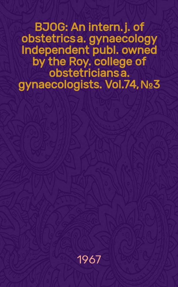 BJOG : An intern. j. of obstetrics a. gynaecology [Independent publ. owned by the Roy. college of obstetricians a. gynaecologists]. Vol.74, №3
