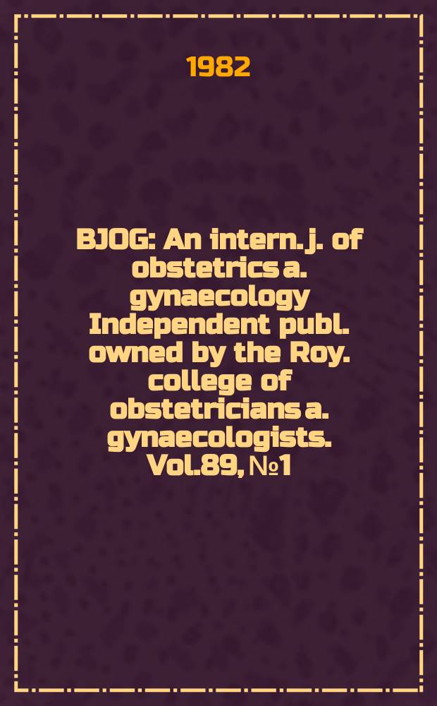 BJOG : An intern. j. of obstetrics a. gynaecology [Independent publ. owned by the Roy. college of obstetricians a. gynaecologists]. Vol.89, №1