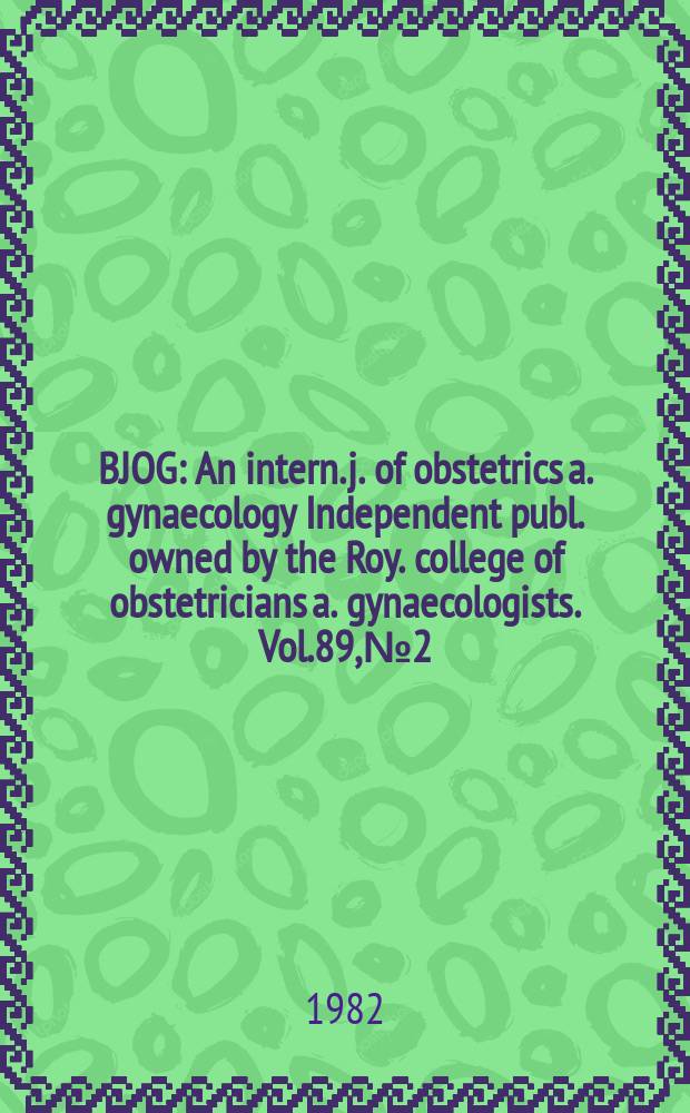 BJOG : An intern. j. of obstetrics a. gynaecology [Independent publ. owned by the Roy. college of obstetricians a. gynaecologists]. Vol.89, №2