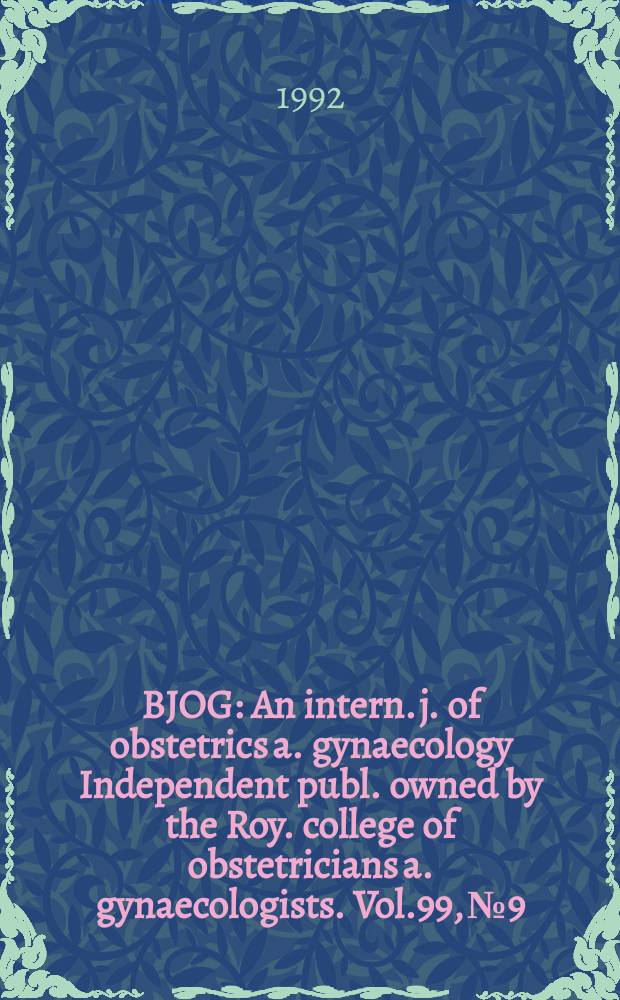 BJOG : An intern. j. of obstetrics a. gynaecology [Independent publ. owned by the Roy. college of obstetricians a. gynaecologists]. Vol.99, №9