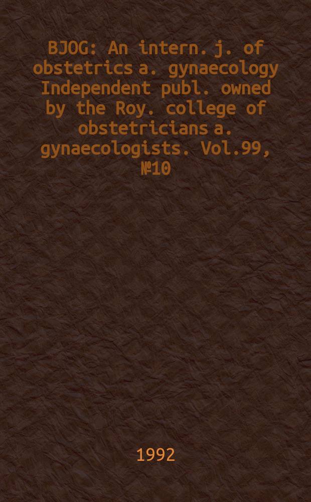 BJOG : An intern. j. of obstetrics a. gynaecology [Independent publ. owned by the Roy. college of obstetricians a. gynaecologists]. Vol.99, №10