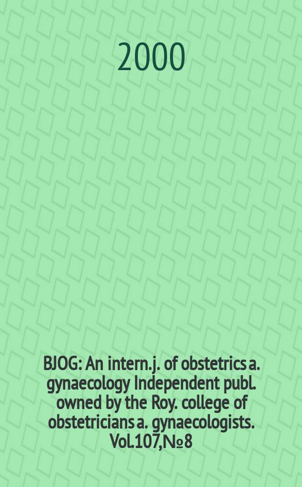 BJOG : An intern. j. of obstetrics a. gynaecology [Independent publ. owned by the Roy. college of obstetricians a. gynaecologists]. Vol.107, №8