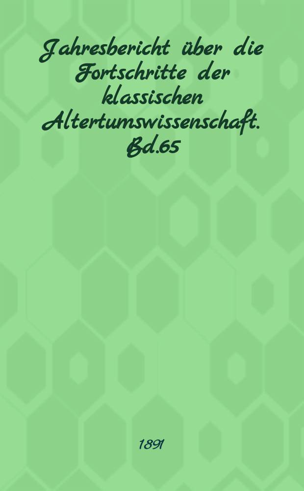 Jahresbericht über die Fortschritte der klassischen Altertumswissenschaft. Bd.65 : 1890