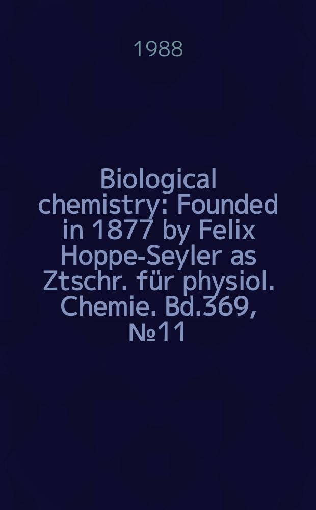 Biological chemistry : Founded in 1877 by Felix Hoppe-Seyler as Ztschr. für physiol. Chemie. Bd.369, №11 : Gesellschaft für biologische Chemie (BRD) Konferenz (73; 1988)
