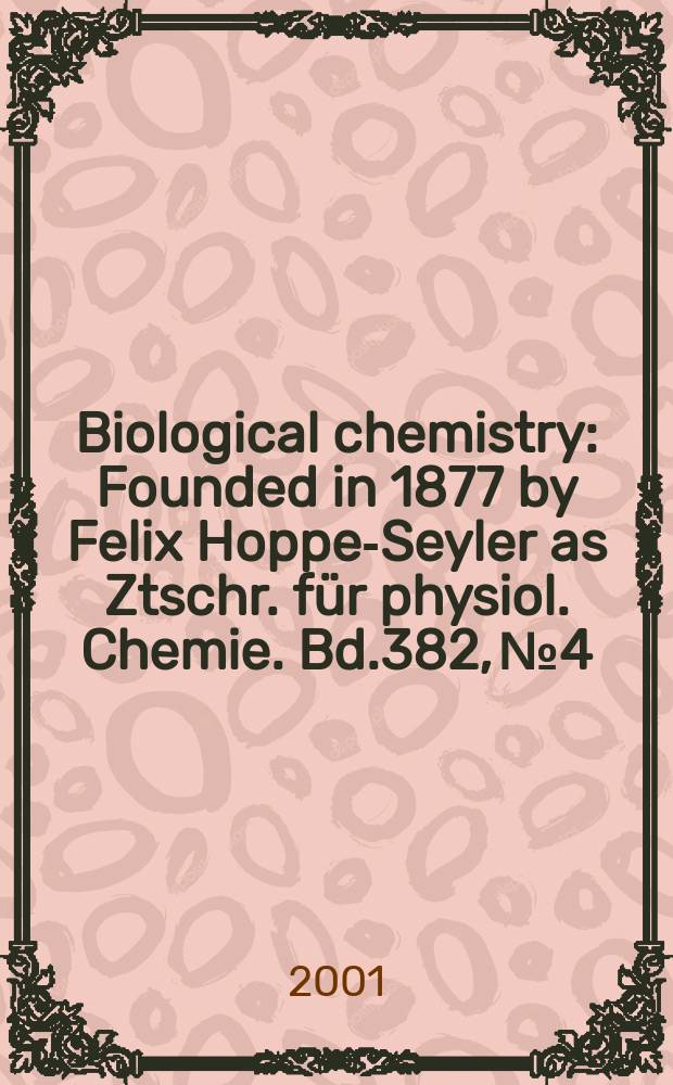 Biological chemistry : Founded in 1877 by Felix Hoppe-Seyler as Ztschr. f&uuml;r physiol. Chemie. Bd.382, №4