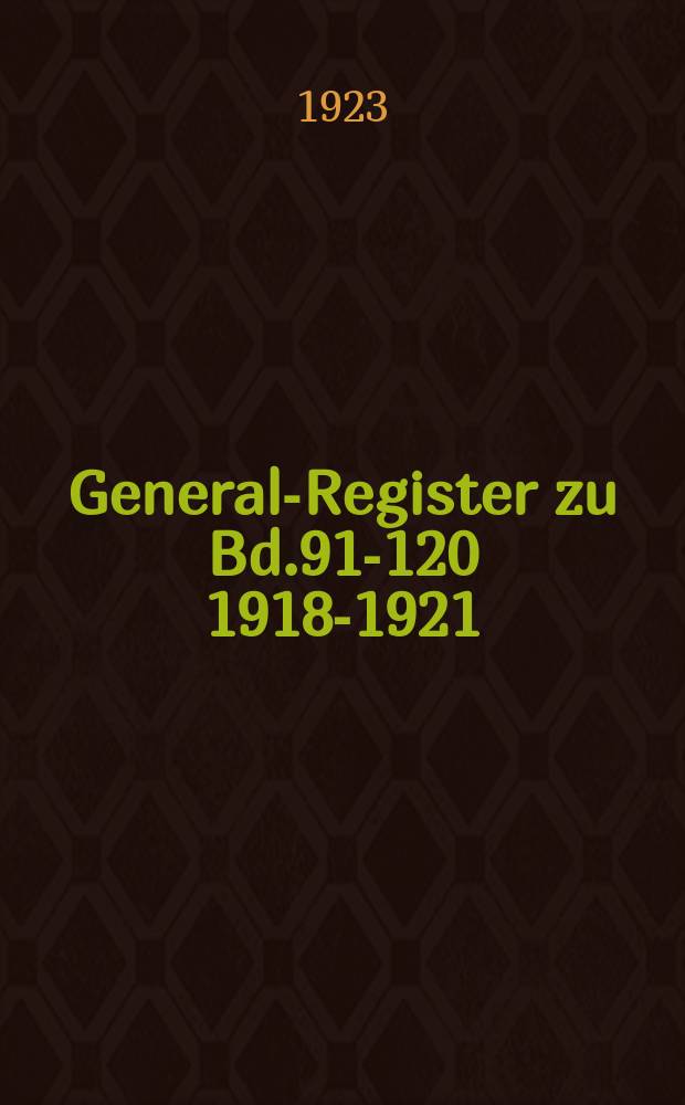 General-Register zu Bd.91-120 [1918-1921]