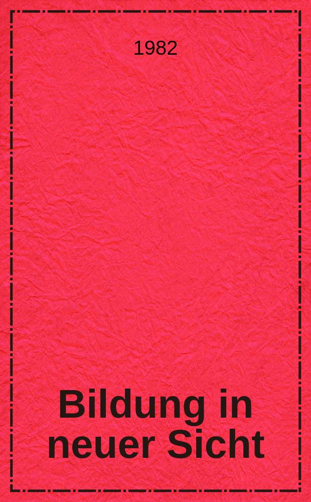 Bildung in neuer Sicht : Schr.-R. des Min. für Wiss. u. Kunst Baden-Württemberg zur Bildungsforschung, Bildungsplanung, Bildungspolitik