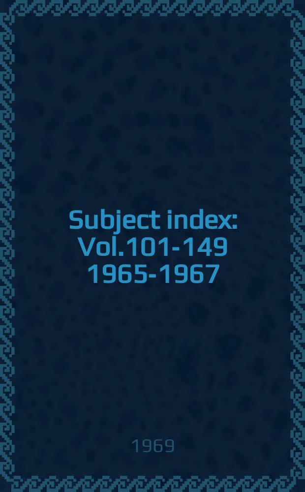 Subject index : Vol.101-149 1965-1967