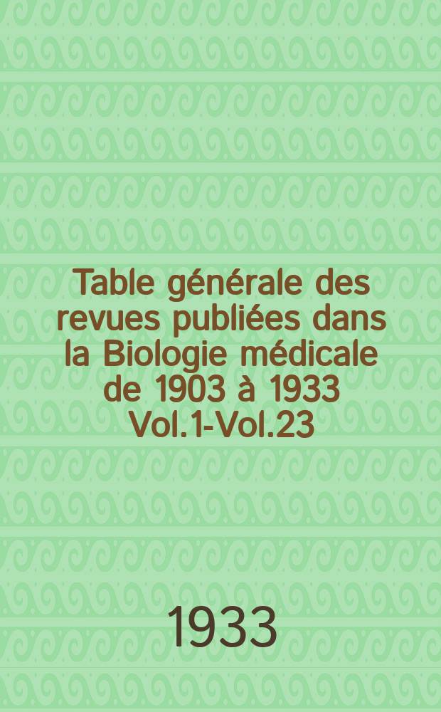 Table générale des revues publiées dans la Biologie médicale de 1903 à 1933 [Vol.1-Vol.23]