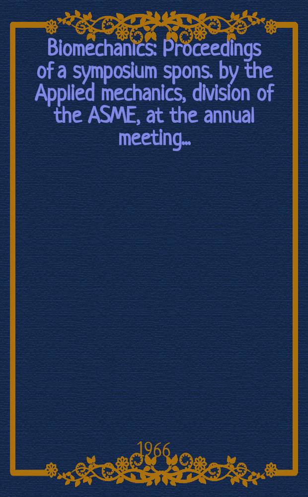 Biomechanics : Proceedings of a symposium spons. by the Applied mechanics, division of the ASME, at the annual meeting ..