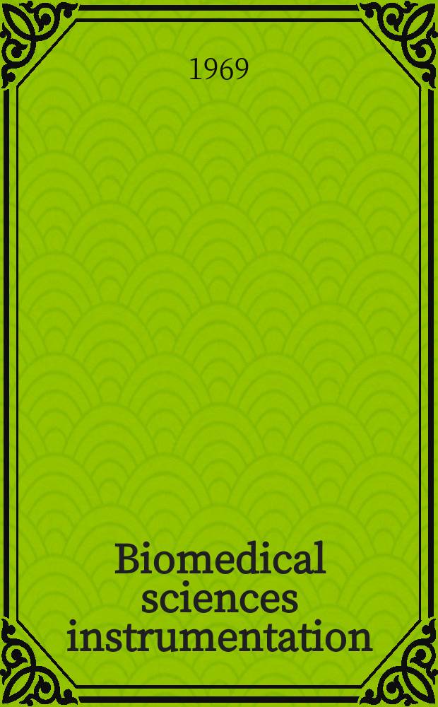 Biomedical sciences instrumentation : Proceedings of the ... National biomedical sciences instrumentation symposium. Vol.5 : 6 th ... held May 21-23, 1968 in Pittsburgh, Pennsylvania, on instrumentation in acute medicine