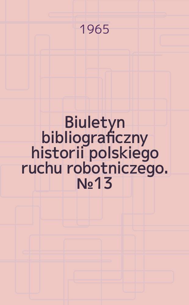Biuletyn bibliograficzny historii polskiego ruchu robotniczego. №13 : Styczeń-czerwiec. 1964