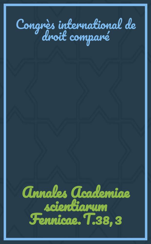 Annales Academiae scientiarum Fennicae. T.38, 3 : Rapports relatifs à la Finlande présentés au Congrès international de droit comparé ...