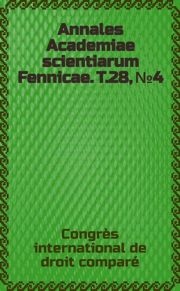 Annales Academiae scientiarum Fennicae. T.28, №4 : Rapports relatifs &agrave; la Finlande pr&eacute;sent&eacute;s au Congr&egrave;s international de Droit compar&eacute;, r&eacute;uni &agrave; la Haye du 2 au 6 ao&ucirc;t