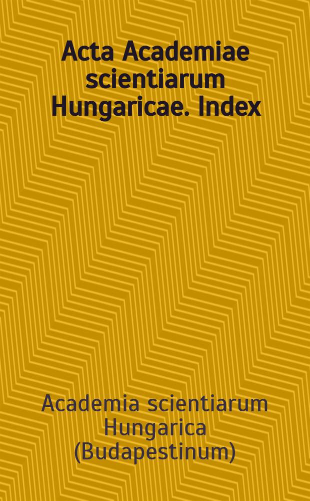Acta Academiae scientiarum Hungaricae. Index