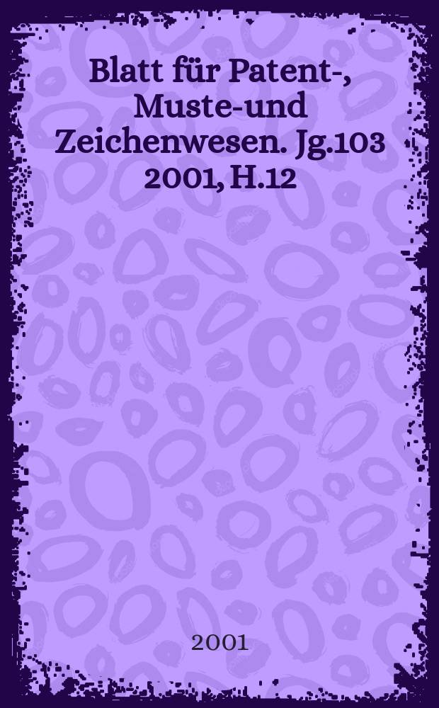 Blatt für Patent-, Muster- und Zeichenwesen. Jg.103 2001, H.12