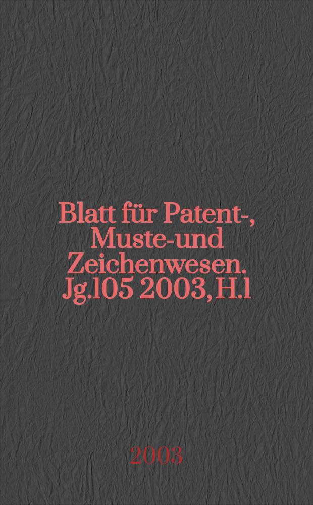 Blatt f&uuml;r Patent-, Muster- und Zeichenwesen. Jg.105 2003, H.1