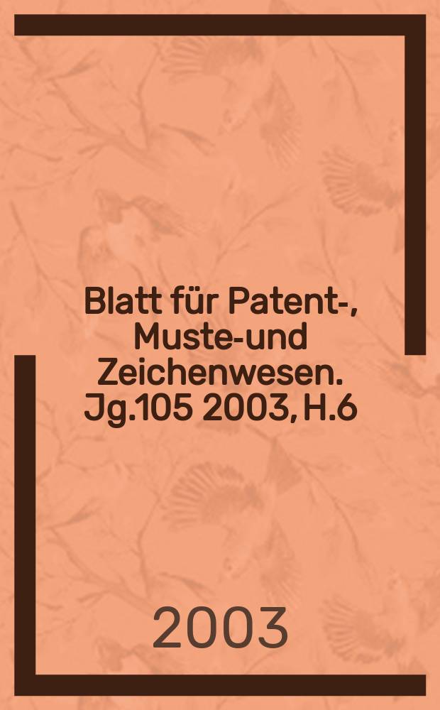 Blatt für Patent-, Muster- und Zeichenwesen. Jg.105 2003, H.6