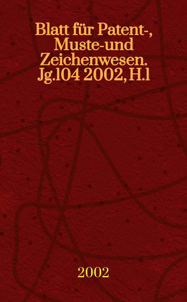 Blatt für Patent-, Muster- und Zeichenwesen. Jg.104 2002, H.1