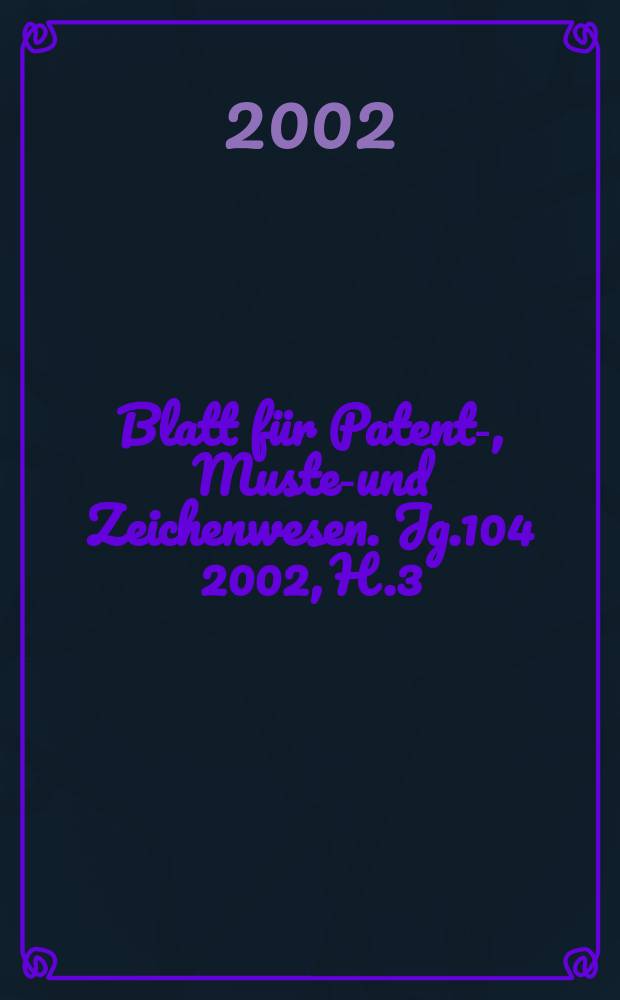 Blatt für Patent-, Muster- und Zeichenwesen. Jg.104 2002, H.3
