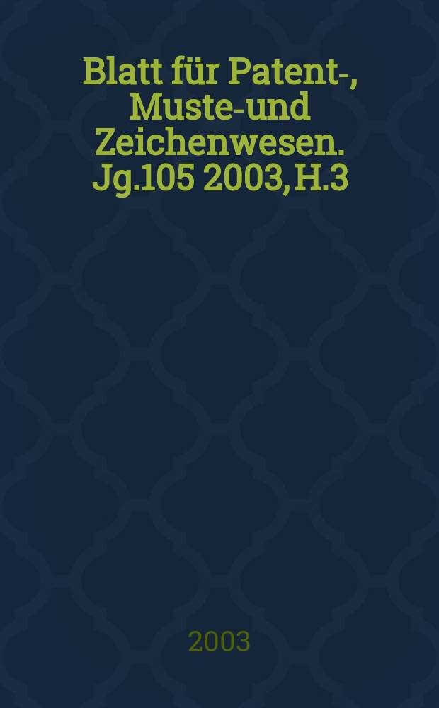 Blatt für Patent-, Muster- und Zeichenwesen. Jg.105 2003, H.3