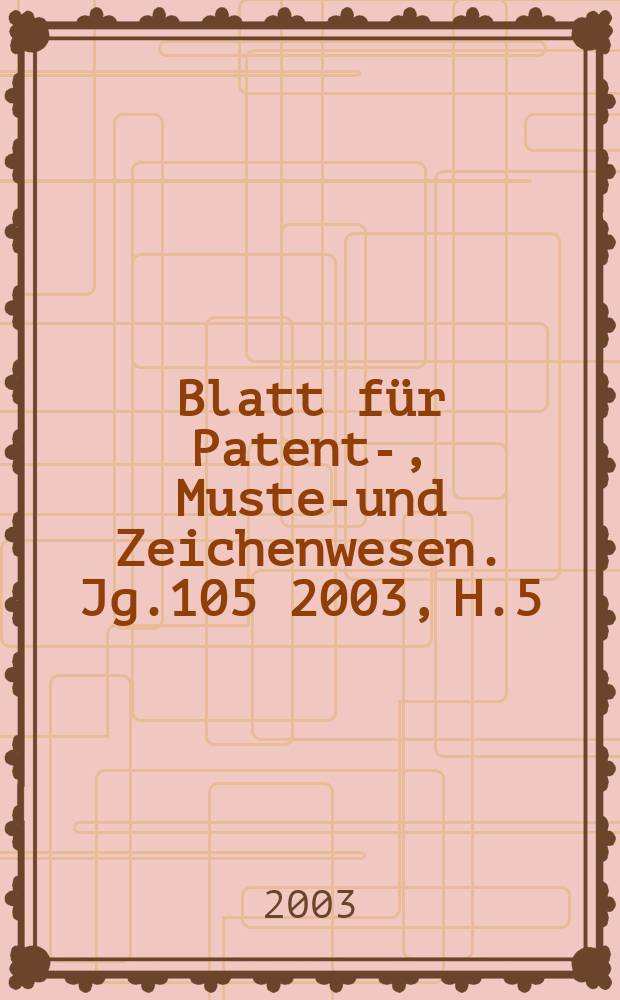 Blatt für Patent-, Muster- und Zeichenwesen. Jg.105 2003, H.5