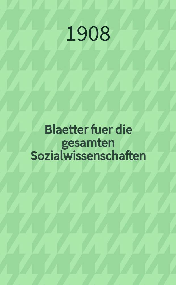 Blaetter fuer die gesamten Sozialwissenschaften : Bibliographisches Zentralorgan. N.F., Jg.4 1908, H.3