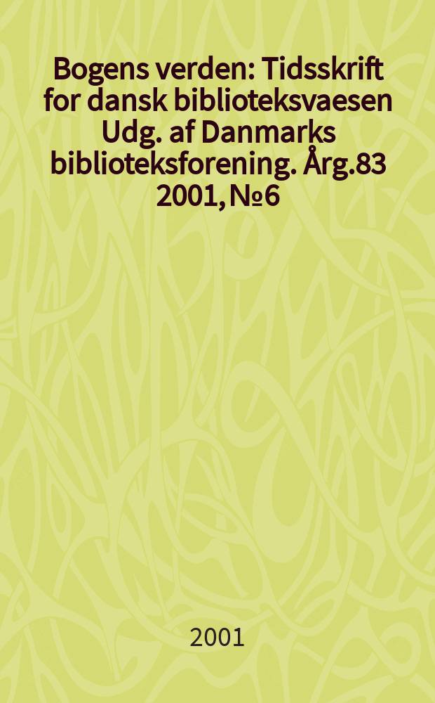 Bogens verden : Tidsskrift for dansk biblioteksvaesen Udg. af Danmarks biblioteksforening. Årg.83 2001, №6