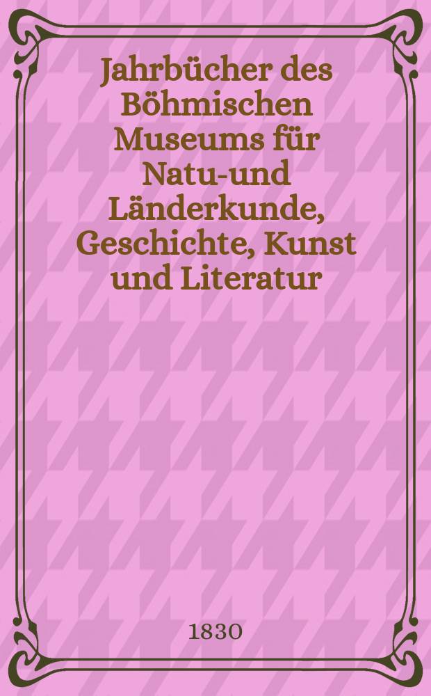 Jahrb&uuml;cher des B&ouml;hmischen Museums f&uuml;r Natur- und L&auml;nderkunde, Geschichte, Kunst und Literatur