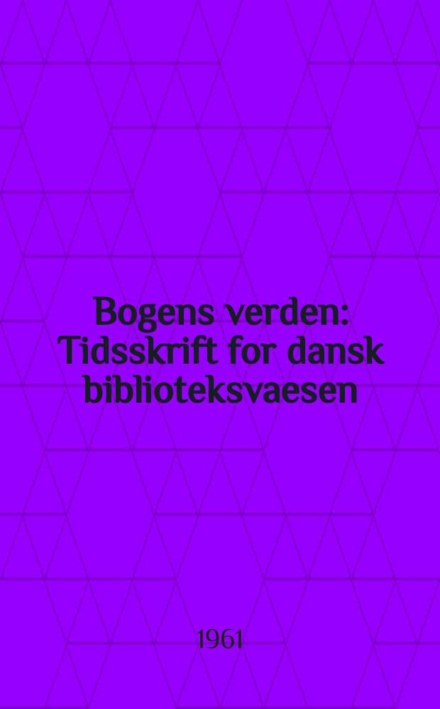 Bogens verden : Tidsskrift for dansk biblioteksvaesen : Udg. af Danmarks biblioteksforening
