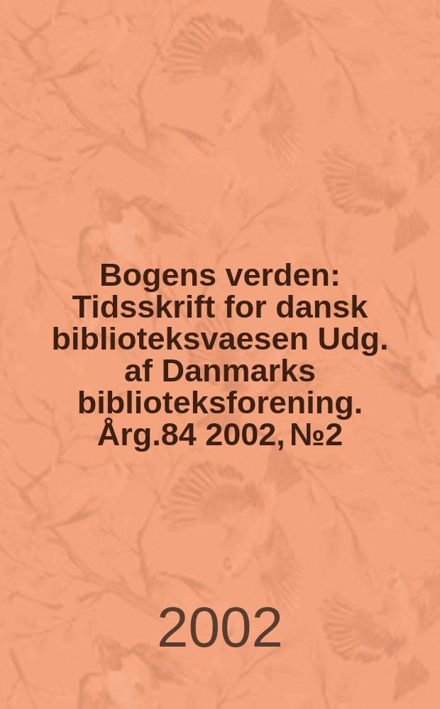 Bogens verden : Tidsskrift for dansk biblioteksvaesen Udg. af Danmarks biblioteksforening. &Aring;rg.84 2002, №2