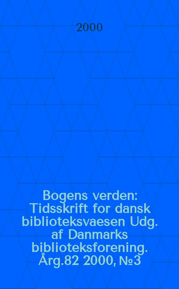 Bogens verden : Tidsskrift for dansk biblioteksvaesen Udg. af Danmarks biblioteksforening. &Aring;rg.82 2000, №3