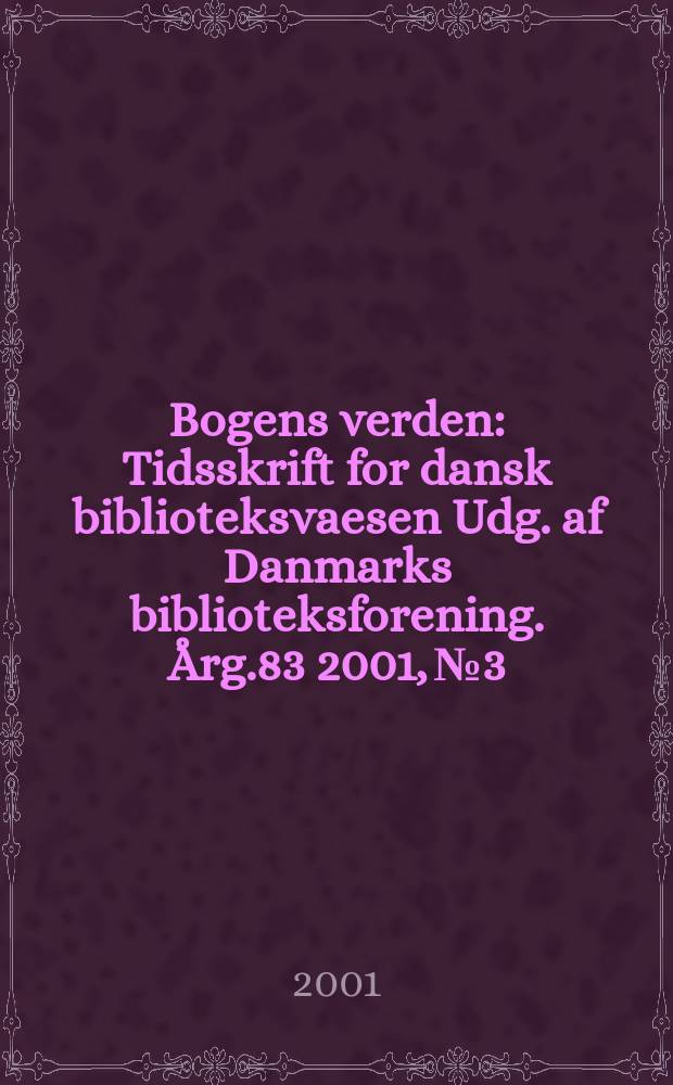 Bogens verden : Tidsskrift for dansk biblioteksvaesen Udg. af Danmarks biblioteksforening. Årg.83 2001, №3