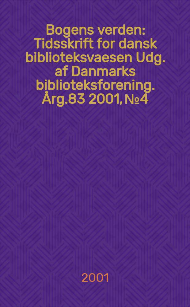 Bogens verden : Tidsskrift for dansk biblioteksvaesen Udg. af Danmarks biblioteksforening. Årg.83 2001, №4