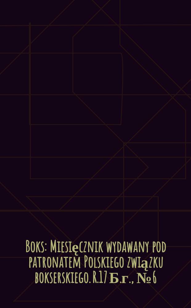 Boks : Miesięcznik wydawany pod patronatem Polskiego związku bokserskiego. R.17 Б.г., №6(198)