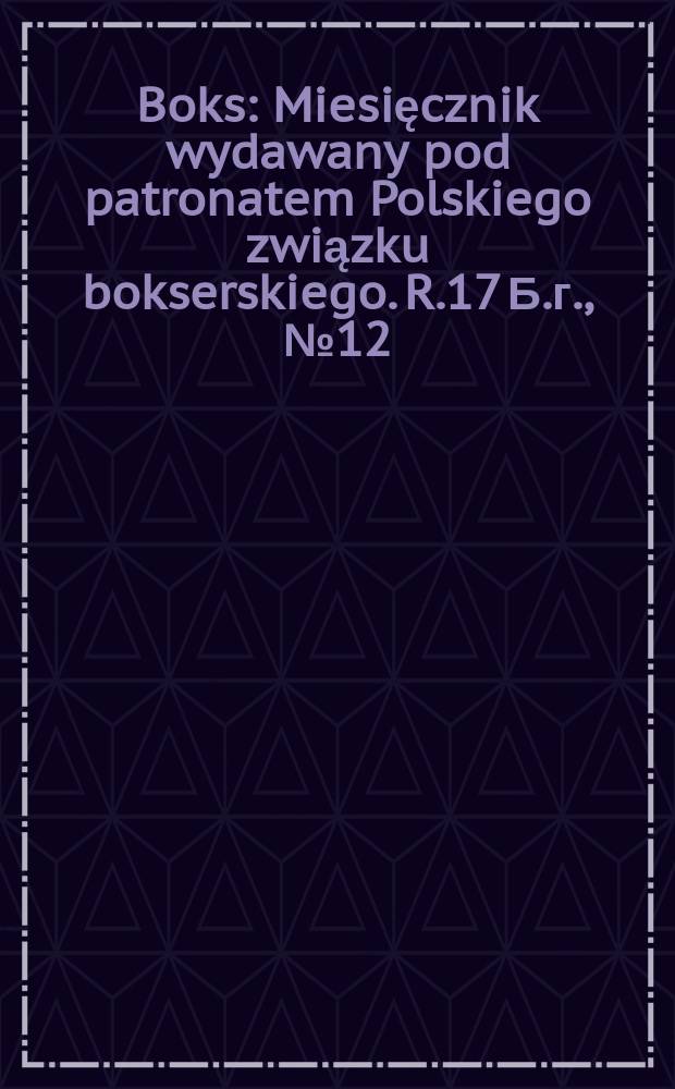 Boks : Miesięcznik wydawany pod patronatem Polskiego związku bokserskiego. R.17 Б.г., №12(204)