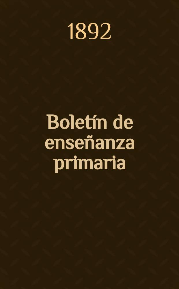 Bolet&iacute;n de ense&ntilde;anza primaria : Publicado por la direcci&oacute;n G de instrucci&oacute;n p&uacute;blica. A&ntilde;o5 1892, T.7, №41 : La instrucci&oacute;n prehist&oacute;rica en reemplaz&oacute; de la ense&ntilde;anza racional. El maestro de Escuela. La educaci&oacute;n en campa&ntilde;a