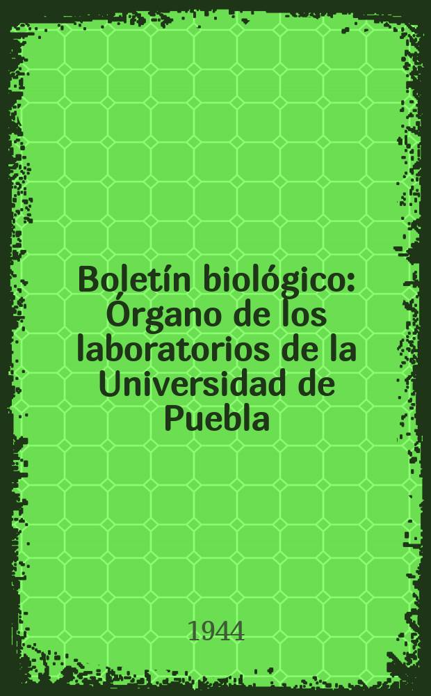 Bolet&iacute;n biol&oacute;gico : &Oacute;rgano de los laboratorios de la Universidad de Puebla (M&eacute;xico)
