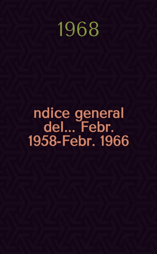 &Iacute;ndice general del ... Febr. 1958-Febr. 1966