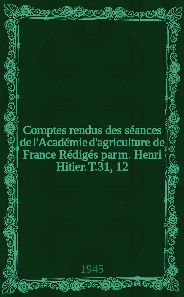 Comptes rendus des séances de l'Académie d'agriculture de France Rédigés par m. Henri Hitier. T.31, 12 : Table