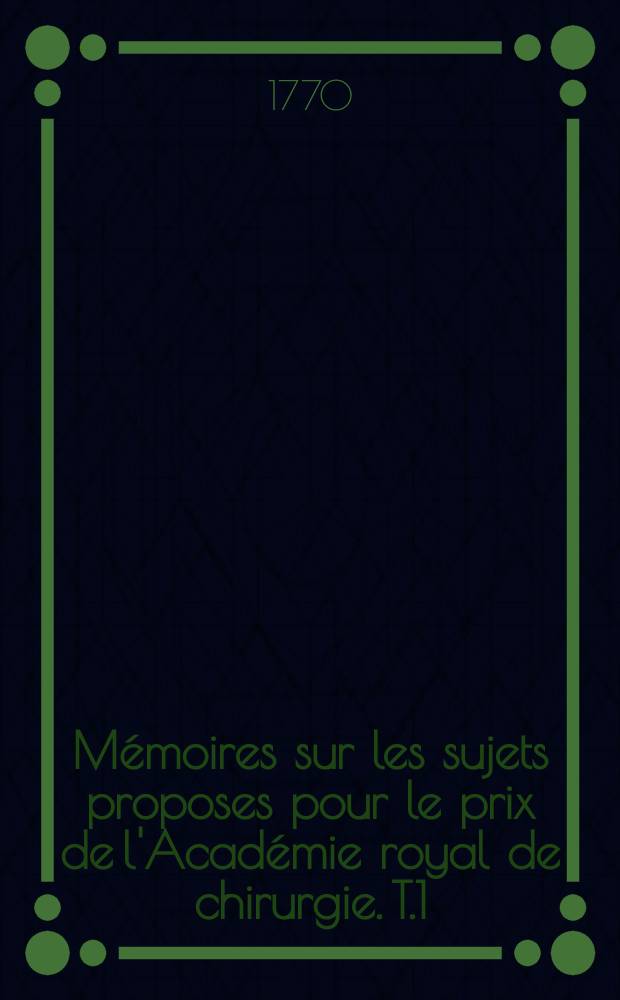 Mémoires sur les sujets proposes pour le prix de l'Académie royal de chirurgie. T.1 : Depuis l'année 1732 jusqu'en 1743