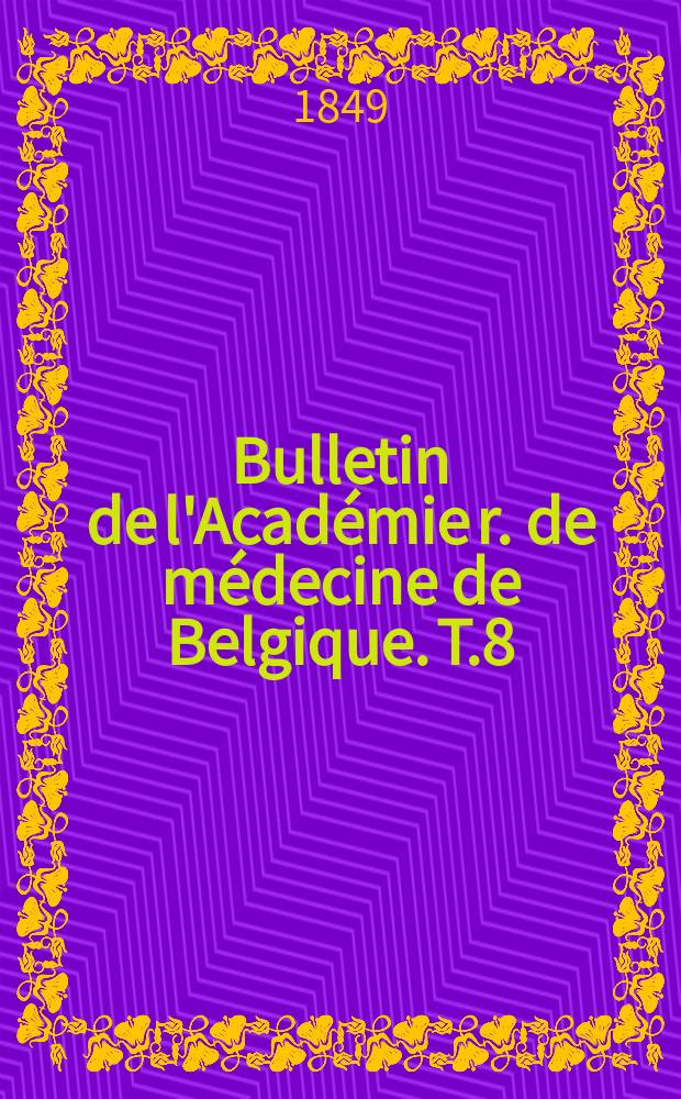 Bulletin de l'Académie r. de médecine de Belgique. T.8 : 1848/1849