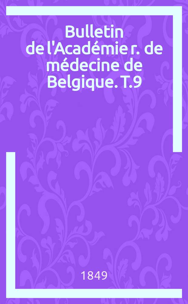 Bulletin de l'Académie r. de médecine de Belgique. T.9 : 1849/1850