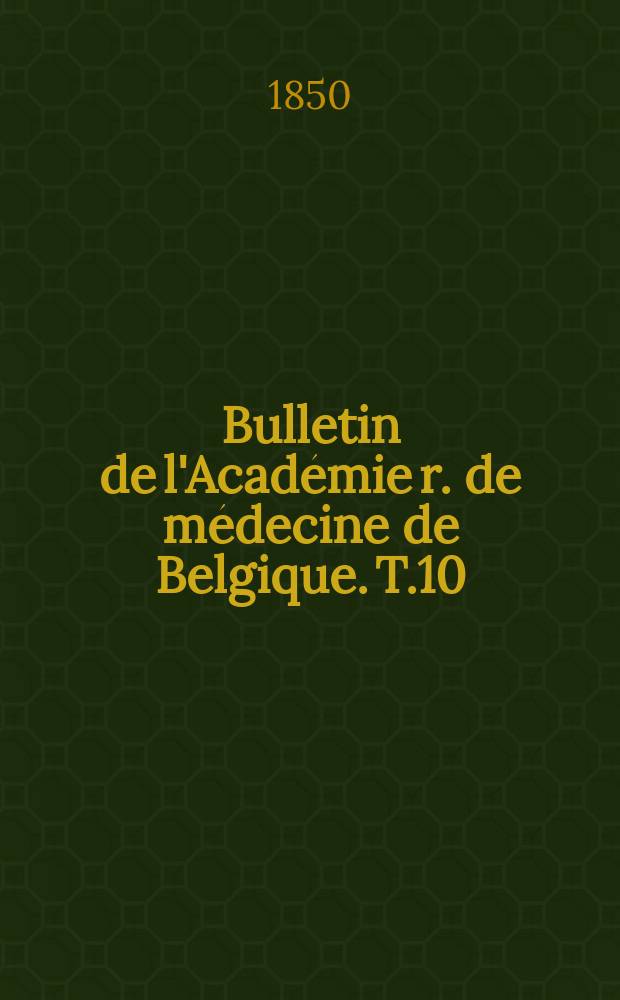 Bulletin de l'Académie r. de médecine de Belgique. T.10 : 1850/1851