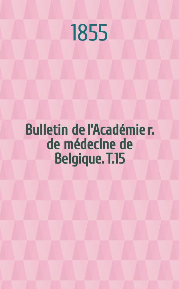 Bulletin de l'Académie r. de médecine de Belgique. T.15 : 1855/1856