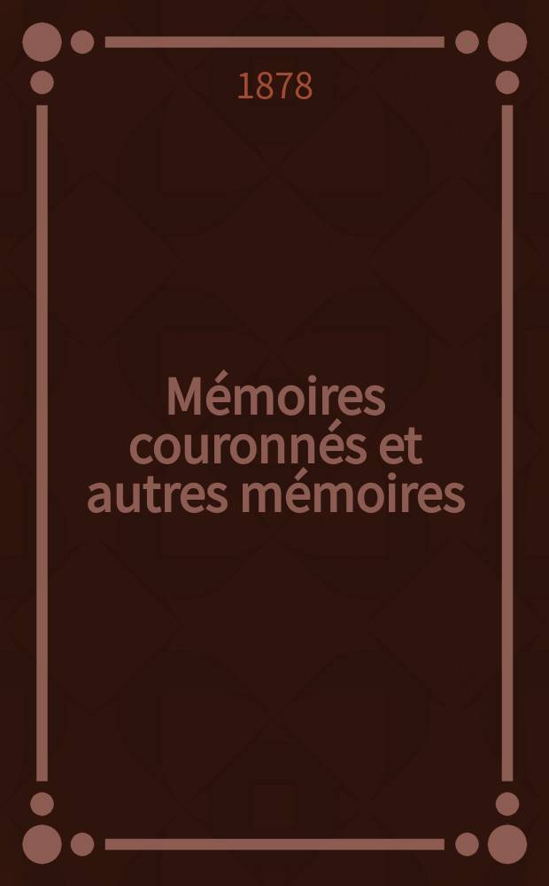 M&eacute;moires couronn&eacute;s et autres m&eacute;moires : Publ. par l'Acad. r. de m&eacute;decine de Belgique. Collection in - 8⁰. T.4, Fasc.3 : De la valeur relative des amputations & des r&eacute;sections dans les tumeurs blanches indications et contre-indications