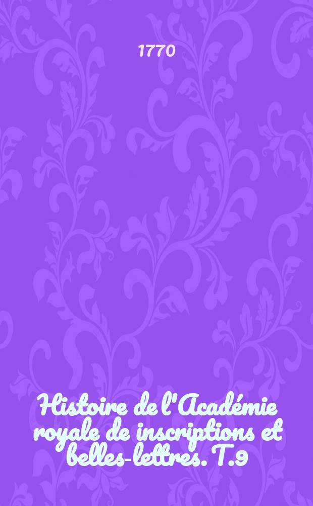 Histoire de l'Académie royale de inscriptions et belles-lettres. T.9 : 1744/1746