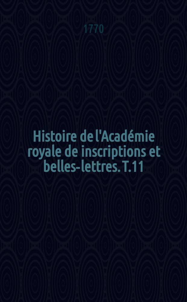 Histoire de l'Académie royale de inscriptions et belles-lettres. T.11 : 1749/1751