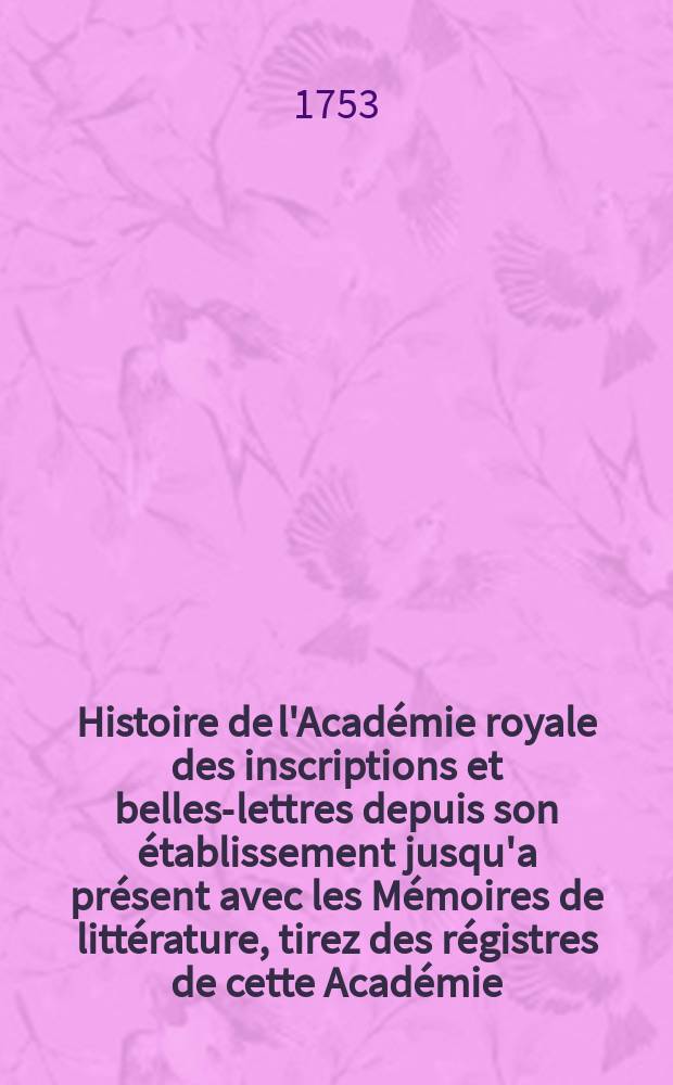 Histoire de l'Académie royale des inscriptions et belles-lettres depuis son établissement jusqu'a présent avec les Mémoires de littérature, tirez des régistres de cette Académie... T.20 : 1744/1746