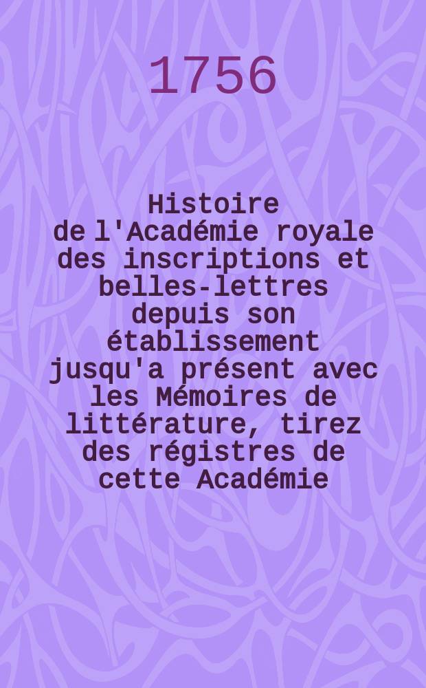 Histoire de l'Académie royale des inscriptions et belles-lettres depuis son établissement jusqu'a présent avec les Mémoires de littérature, tirez des régistres de cette Académie... T.23 : 1749/1751